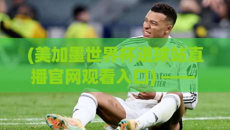 (美加墨世界杯进球站直播官网观看入口) —— 2026年球迷必收的终极观赛指南 (美加墨世界杯进球站直播官网观看入口) —— 2026年球迷必收的终极观赛指南