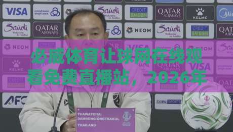 必威体育让球网在线观看免费直播站,2026年最新观赛指南与实用技巧 必威体育让球网在线观看免费直播站,2026年最新观赛指南与实用技巧