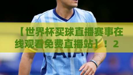 【世界杯买球直播赛事在线观看免费直播站】!2026年球迷必备观赛攻略来了 【世界杯买球直播赛事在线观看免费直播站】!2026年球迷必备观赛攻略来了