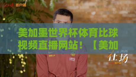 美加墨世界杯体育比球视频直播网站！【美加墨世界杯】免费高清观看攻略2026