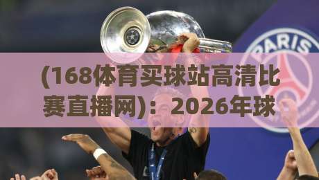 (168体育买球站高清比赛直播网):2026年球迷必备的高清观赛新选择