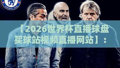 【2026世界杯直播球盘买球站视频直播网站】:球迷必看的高清观看指南