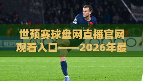 世预赛球盘网直播官网观看入口——2026年最新观赛通道与防坑指南