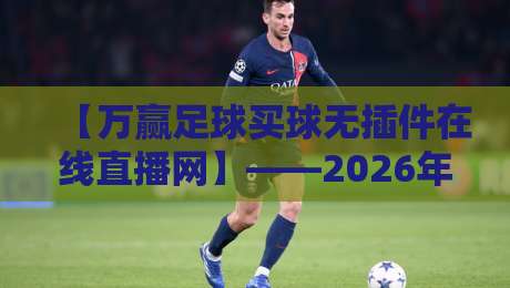 【万赢足球买球无插件在线直播网】——2026年球迷必看的观赛新体验?