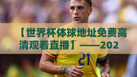 【世界杯体球地址免费高清观看直播】——2026年球迷必看的免费直播攻略