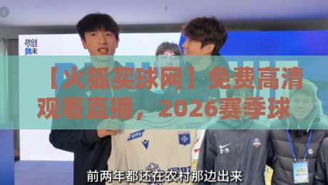 【火狐买球网】免费高清观看直播，2026赛季球迷必看指南！