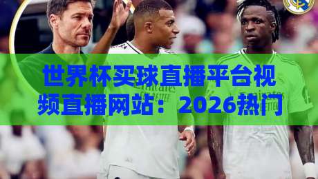 世界杯买球直播平台视频直播网站:2026热门平台盘点(世界杯买球)