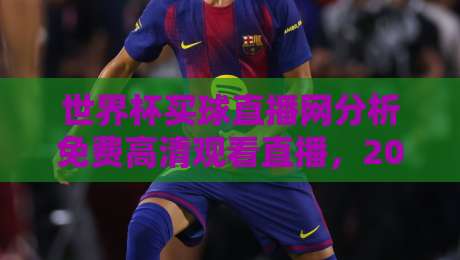世界杯买球直播网分析免费高清观看直播，2026年球迷必看指南
