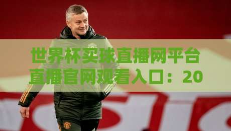 世界杯买球直播网平台直播官网观看入口:2026年最全观赛指南