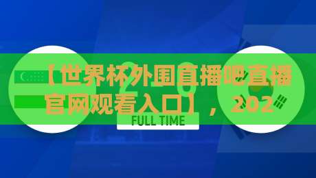 【世界杯外围直播吧直播官网观看入口】，2026年最新观看入口指南！