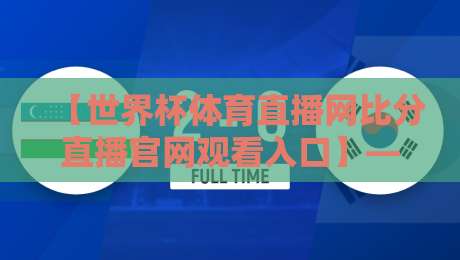 【世界杯体育直播网比分直播官网观看入口】— 2026年球迷必备的观赛神器