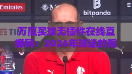 万赢买球无插件在线直播网:2026年球迷的观赛新选择!