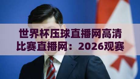 世界杯压球直播网高清比赛直播网：2026观赛的正确打开方式