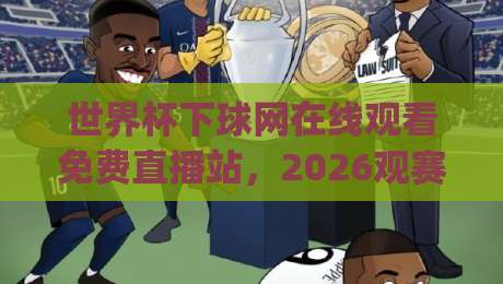 世界杯下球网在线观看免费直播站，2026观赛新姿势你get了吗？