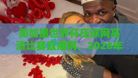 美加墨世界杯压球网高清比赛直播网，2026年看球到底该怎么选？