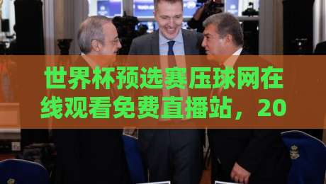 世界杯预选赛压球网在线观看免费直播站，2026美加墨之路还能这么追？