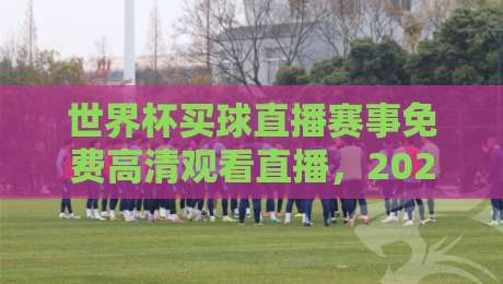 世界杯买球直播赛事免费高清观看直播,2026看球别再将就!