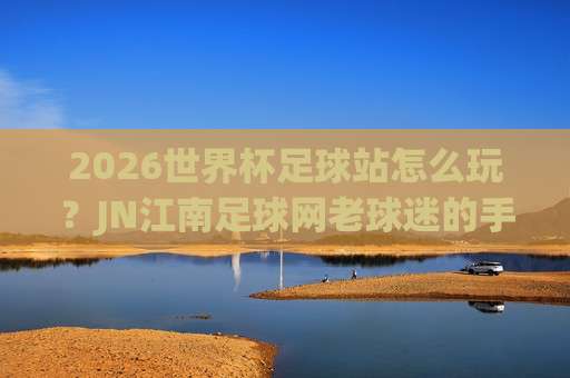 德甲体育买球站足球体育：2026赛季观赛与数据解析新指南
