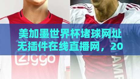 美加墨世界杯堵球网址无插件在线直播网，2026球迷必藏的观赛攻略！