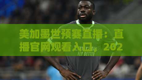 美加墨世预赛直播:直播官网观看入口,2026球迷必收!