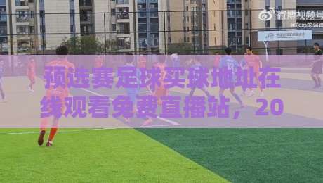 预选赛足球买球地址在线观看免费直播站,2026世预赛这样看才过瘾!