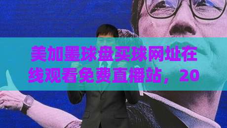 美加墨球盘买球网址在线观看免费直播站,2026观赛新姿势你get了吗?