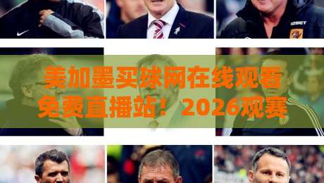 美加墨买球网在线观看免费直播站！2026观赛全攻略