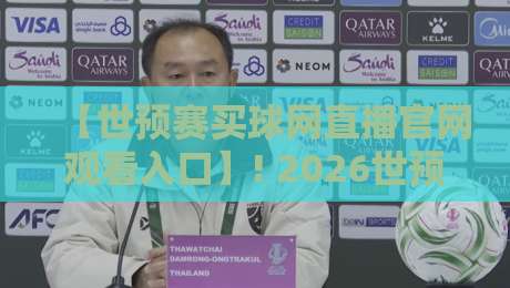 【世预赛买球网直播官网观看入口】! 2026世预赛观赛全攻略与避坑指南