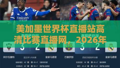 美加墨世界杯直播站高清比赛直播网，2026年看球首选平台！