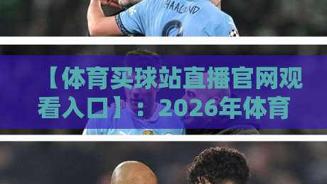 【体育买球站直播官网观看入口】:2026年体育迷必看的正规平台甄选指南