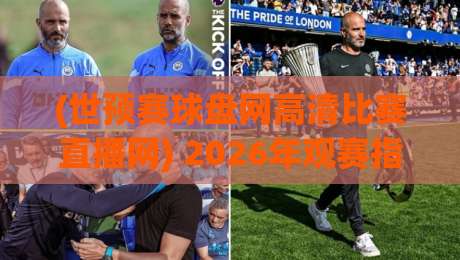 (世预赛球盘网高清比赛直播网) 2026年观赛指南：如何找到靠谱的高清直播平台