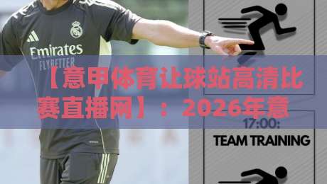 【意甲体育让球站高清比赛直播网】:2026年意甲迷的观赛新神器,你试过没?