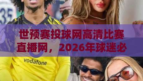 世预赛投球网高清比赛直播网，2026年球迷必藏的观赛神器！