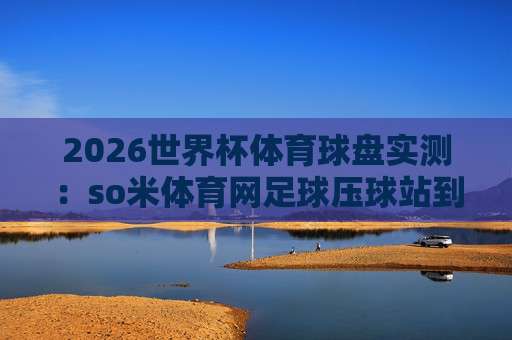 2026世界杯加纳竞猜全攻略：伟德买球网足球体育实战分析