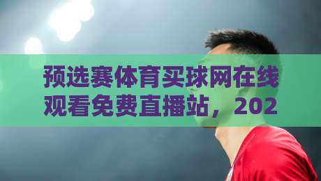 预选赛体育买球网在线观看免费直播站,2026年观赛新姿势全解析