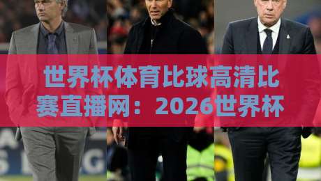 世界杯体育比球高清比赛直播网:2026世界杯观赛新体验,你准备好了吗?