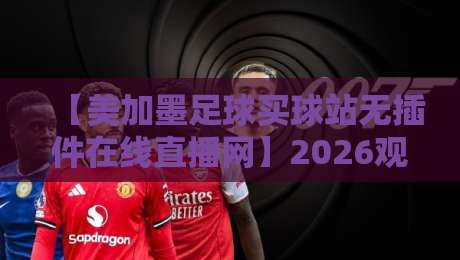 【美加墨足球买球站无插件在线直播网】2026观赛新体验,球迷们都在悄悄用它?