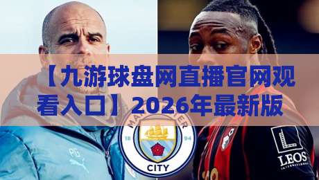 【九游球盘网直播官网观看入口】2026年最新版官网直播观看入口全攻略:从搜索到流畅观赛,一篇讲透!
