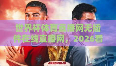 世界杯体育直播网无插件在线直播网,2026看球不卡顿的秘诀全在这!