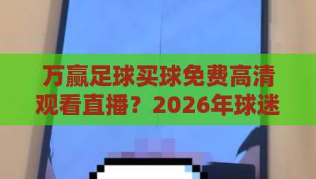 万赢足球买球免费高清观看直播?2026年球迷实测后的真心话