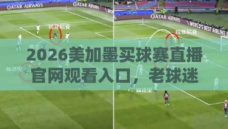 2026美加墨买球赛直播官网观看入口,老球迷的私房观赛指南