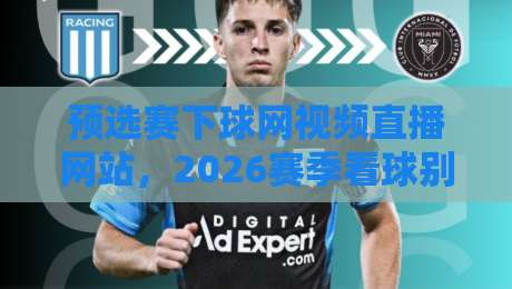 预选赛下球网视频直播网站,2026赛季看球别再瞎找了!