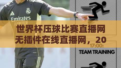 世界杯压球比赛直播网无插件在线直播网,2026看球不卡顿的秘诀都在这儿