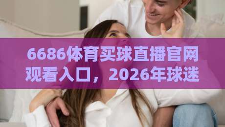 6686体育买球直播官网观看入口,2026年球迷都在这样找!