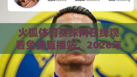 火狐体育买球网在线观看免费直播站,2026年球迷都在用的观赛入口?