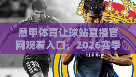 意甲体育让球站直播官网观看入口,2026赛季球迷必知的观赛新姿势!