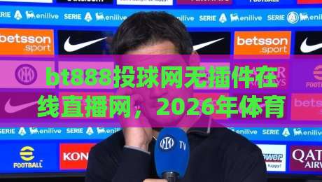bt888投球网无插件在线直播网,2026年体育迷的新选择?