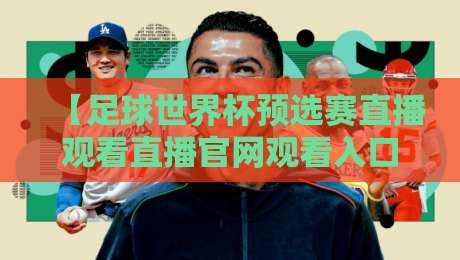【足球世界杯预选赛直播观看直播官网观看入口】!2026年世预赛亚洲区最后冲刺,官方直播渠道与入口全解析