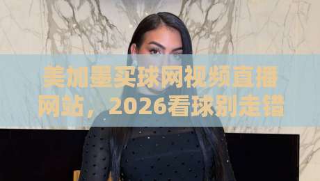 美加墨买球网视频直播网站,2026看球别走错门!
