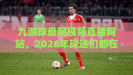 九游球盘网视频直播网站,2026年球迷们都在怎么玩?